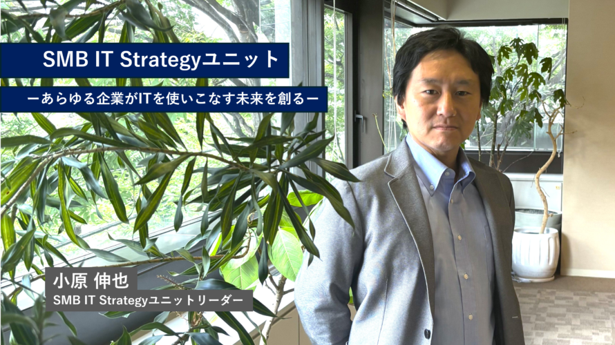 「上流から関与し中堅・中小企業の変革を目指す」SMB IT Strategyユニットインタビュー記事